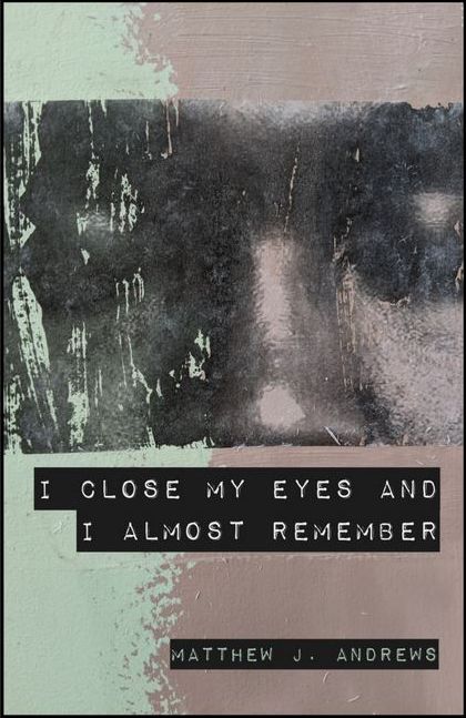 Book Review: ‘I Close My Eyes and I Almost Remember’ by Matthew J. Andrews